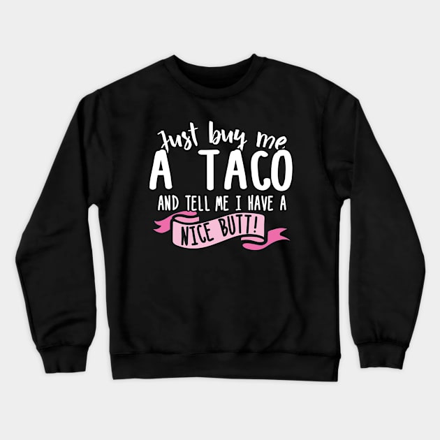 Just Buy Me A Taco And Tell Me I Have A Nice Butt Crewneck Sweatshirt by thingsandthings